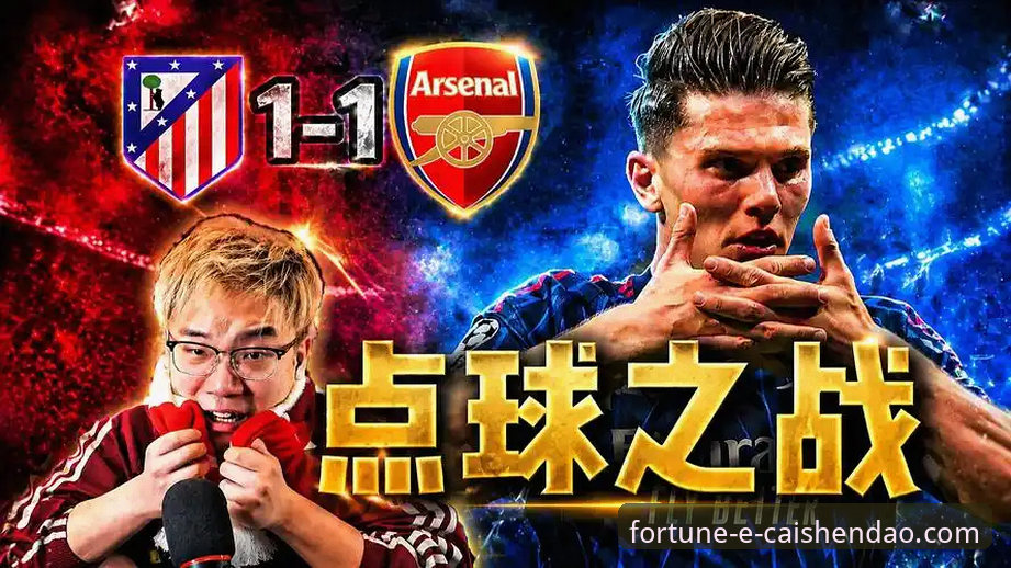 欧冠半决赛点球大战 vs 经典博弈：马竞vs阿森纳1-1的深度分析
